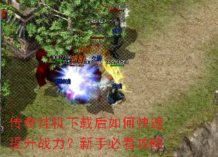 传奇挂机下载后如何快速提升战力?新手必看攻略 传奇挂机下载后如何快速提升战力?新手必看攻略
