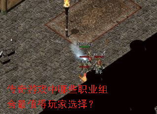 传奇游戏中哪些职业组合最值得玩家选择? 传奇游戏中哪些职业组合最值得玩家选择?