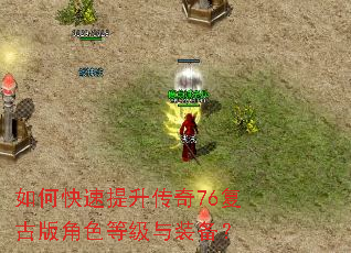 如何快速提升传奇76复古版角色等级与装备? 如何快速提升传奇76复古版角色等级与装备?