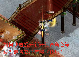 如何快速提升新开传奇角色等级?装备获取有哪些技巧? 如何快速提升新开传奇角色等级?装备获取有哪些技巧?