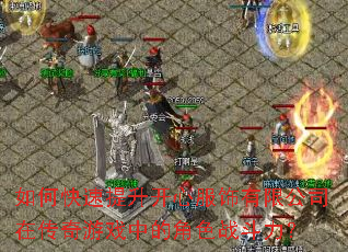 如何快速提升开心服饰有限公司在传奇游戏中的角色战斗力? 如何快速提升开心服饰有限公司在传奇游戏中的角色战斗力?