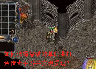 如何选择靠谱的单职业打金传奇手游并实现提现? 如何选择靠谱的单职业打金传奇手游并实现提现?