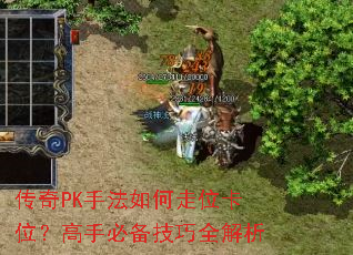 传奇PK手法如何走位卡位?高手必备技巧全解析 传奇PK手法如何走位卡位?高手必备技巧全解析