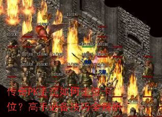 传奇PK手法如何走位卡位?高手必备技巧全解析 传奇PK手法如何走位卡位?高手必备技巧全解析
