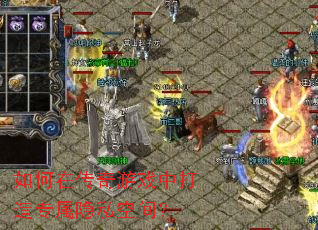 如何在传奇游戏中打造专属隐私空间? 如何在传奇游戏中打造专属隐私空间?