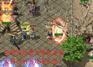 如何仿逐鹿传奇版本架设自己的游戏服务器? 如何仿逐鹿传奇版本架设自己的游戏服务器?