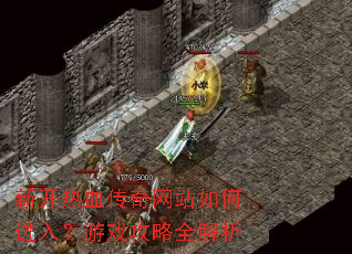 新开热血传奇网站如何进入?游戏攻略全解析 新开热血传奇网站如何进入?游戏攻略全解析