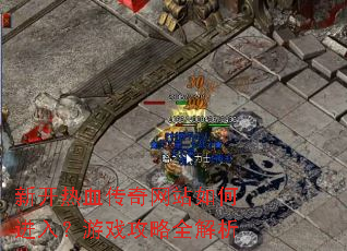 新开热血传奇网站如何进入?游戏攻略全解析 新开热血传奇网站如何进入?游戏攻略全解析