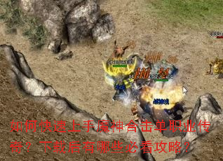 如何快速上手魔神合击单职业传奇?下载后有哪些必看攻略? 如何快速上手魔神合击单职业传奇?下载后有哪些必看攻略?