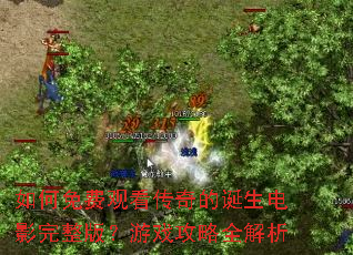 如何免费观看传奇的诞生电影完整版?游戏攻略全解析 如何免费观看传奇的诞生电影完整版?游戏攻略全解析