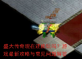 盛大传奇现在还能玩吗?游戏最新攻略与常见问题解答 盛大传奇现在还能玩吗?游戏最新攻略与常见问题解答