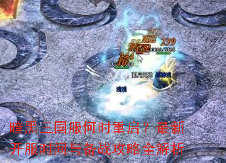 暗黑三国服何时重启?最新开服时间与备战攻略全解析 暗黑三国服何时重启?最新开服时间与备战攻略全解析
