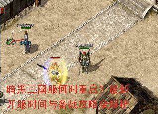 暗黑三国服何时重启?最新开服时间与备战攻略全解析 暗黑三国服何时重启?最新开服时间与备战攻略全解析