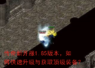 传奇新开服1.85版本,如何快速升级与获取顶级装备? 传奇新开服1.85版本,如何快速升级与获取顶级装备?