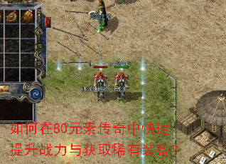 如何在80元素传奇中快速提升战力与获取稀有装备? 如何在80元素传奇中快速提升战力与获取稀有装备?