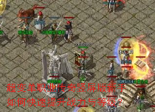 超变单职业传奇竖屏版新手如何快速提升战力与等级? 超变单职业传奇竖屏版新手如何快速提升战力与等级?