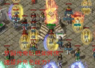 梦回传奇玩吧如何快速提升角色战力? 梦回传奇玩吧如何快速提升角色战力?