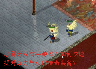 水浒无双有手游吗?如何快速提升战力与获取传奇装备? 水浒无双有手游吗?如何快速提升战力与获取传奇装备?