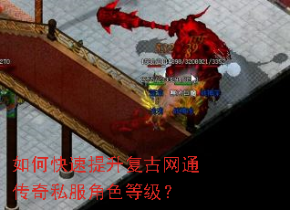 如何快速提升复古网通传奇私服角色等级? 如何快速提升复古网通传奇私服角色等级?