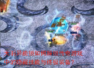 天羽异能锁如何解锁传奇游戏中的隐藏技能与终极装备? 天羽异能锁如何解锁传奇游戏中的隐藏技能与终极装备?