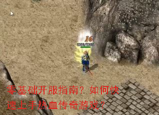 零基础开服指南?如何快速上手热血传奇游戏? 零基础开服指南?如何快速上手热血传奇游戏?