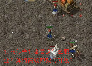 1.76传奇打金首选什么职业?如何高效赚钱与升级? 1.76传奇打金首选什么职业?如何高效赚钱与升级?