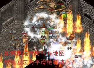 如何掌握传奇Tile地图绘制方法与平滑绘制技巧? 如何掌握传奇Tile地图绘制方法与平滑绘制技巧?