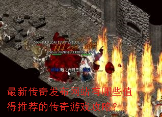 最新传奇发布网站有哪些值得推荐的传奇游戏攻略? 最新传奇发布网站有哪些值得推荐的传奇游戏攻略?