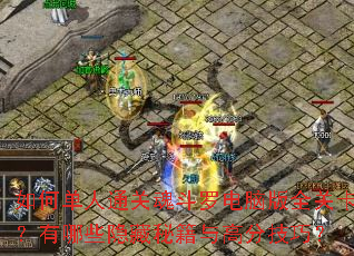 如何单人通关魂斗罗电脑版全关卡?有哪些隐藏秘籍与高分技巧? 如何单人通关魂斗罗电脑版全关卡?有哪些隐藏秘籍与高分技巧?