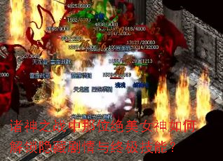 诸神之战中那位绝美女神如何解锁隐藏剧情与终极技能? 诸神之战中那位绝美女神如何解锁隐藏剧情与终极技能?