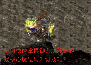 如何快速掌握御龙决传奇游戏核心玩法与升级技巧? 如何快速掌握御龙决传奇游戏核心玩法与升级技巧?