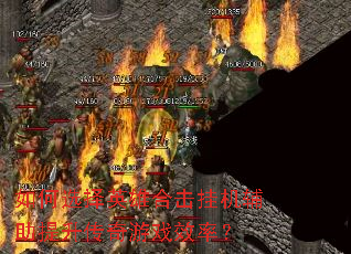 如何选择英雄合击挂机辅助提升传奇游戏效率? 如何选择英雄合击挂机辅助提升传奇游戏效率?