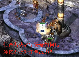 传奇游戏名字符号如何巧妙搭配提升角色战力? 传奇游戏名字符号如何巧妙搭配提升角色战力?