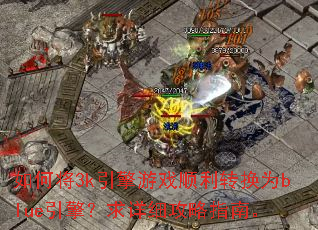 如何将3k引擎游戏顺利转换为blue引擎?求详细攻略指南。 如何将3k引擎游戏顺利转换为blue引擎?求详细攻略指南。