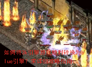 如何将3k引擎游戏顺利转换为blue引擎?求详细攻略指南。 如何将3k引擎游戏顺利转换为blue引擎?求详细攻略指南。