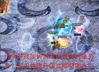 传奇游戏如何选择最适合的服务器?新手快速升级攻略有哪些? 传奇游戏如何选择最适合的服务器?新手快速升级攻略有哪些?