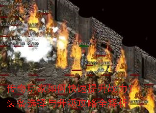 传奇玩家如何快速提升战力?装备选择与升级攻略全解析 传奇玩家如何快速提升战力?装备选择与升级攻略全解析
