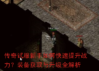 传奇试服新手如何快速提升战力?装备获取与升级全解析 传奇试服新手如何快速提升战力?装备获取与升级全解析