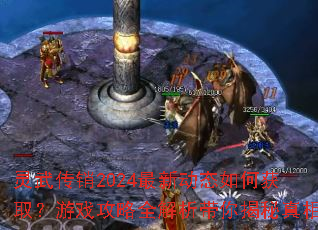 灵武传销2024最新动态如何获取?游戏攻略全解析带你揭秘真相 灵武传销2024最新动态如何获取?游戏攻略全解析带你揭秘真相