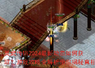 灵武传销2024最新动态如何获取?游戏攻略全解析带你揭秘真相 灵武传销2024最新动态如何获取?游戏攻略全解析带你揭秘真相