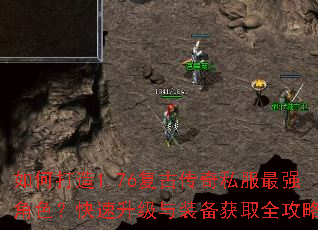 如何打造1.76复古传奇私服最强角色?快速升级与装备获取全攻略 如何打造1.76复古传奇私服最强角色?快速升级与装备获取全攻略