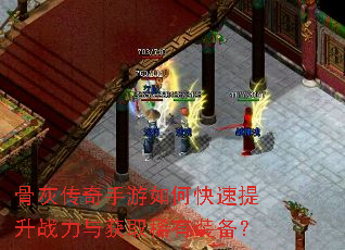 骨灰传奇手游如何快速提升战力与获取稀有装备? 骨灰传奇手游如何快速提升战力与获取稀有装备?