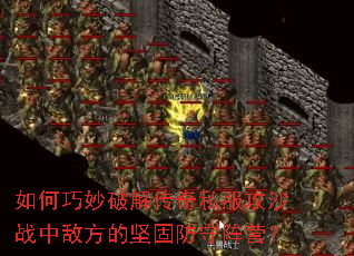 如何巧妙破解传奇私服攻沙战中敌方的坚固防守阵营? 如何巧妙破解传奇私服攻沙战中敌方的坚固防守阵营?