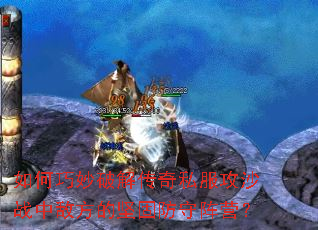 如何巧妙破解传奇私服攻沙战中敌方的坚固防守阵营? 如何巧妙破解传奇私服攻沙战中敌方的坚固防守阵营?