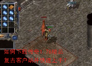 如何下载传奇1.76精品复古客户端并快速上手? 如何下载传奇1.76精品复古客户端并快速上手?