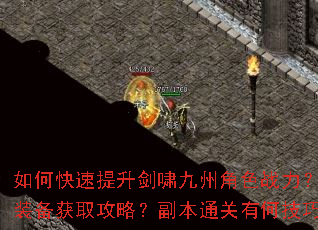 如何快速提升剑啸九州角色战力?顶级装备获取攻略?副本通关有何技巧? 如何快速提升剑啸九州角色战力?顶级装备获取攻略?副本通关有何技巧?