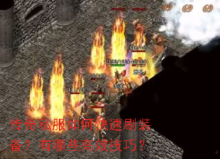 传奇私服如何快速刷装备?有哪些高效技巧? 传奇私服如何快速刷装备?有哪些高效技巧?