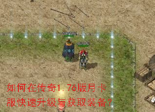 如何在传奇1.76版月卡服快速升级与获取装备? 如何在传奇1.76版月卡服快速升级与获取装备?