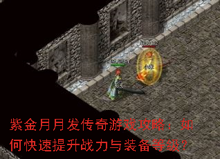 紫金月月发传奇游戏攻略:如何快速提升战力与装备等级? 紫金月月发传奇游戏攻略:如何快速提升战力与装备等级?