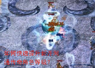 如何快速提升新开网通传奇角色等级? 如何快速提升新开网通传奇角色等级?